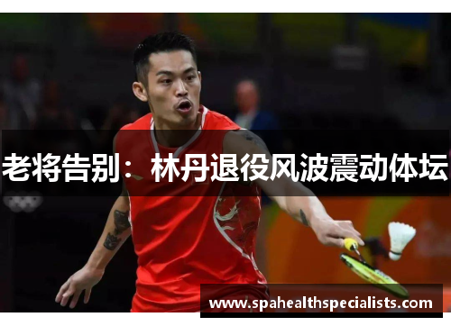 老将告别：林丹退役风波震动体坛