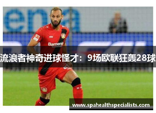 流浪者神奇进球怪才：9场欧联狂轰28球