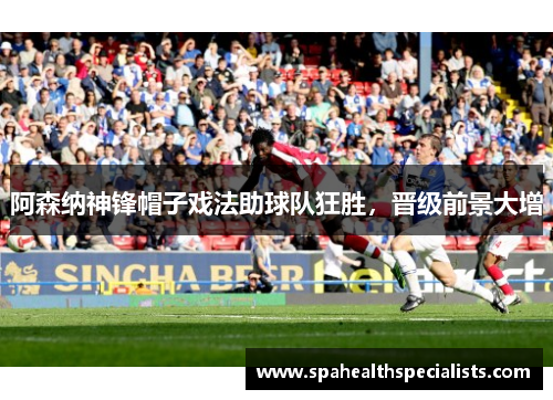 阿森纳神锋帽子戏法助球队狂胜，晋级前景大增