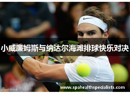 小威廉姆斯与纳达尔海滩排球快乐对决