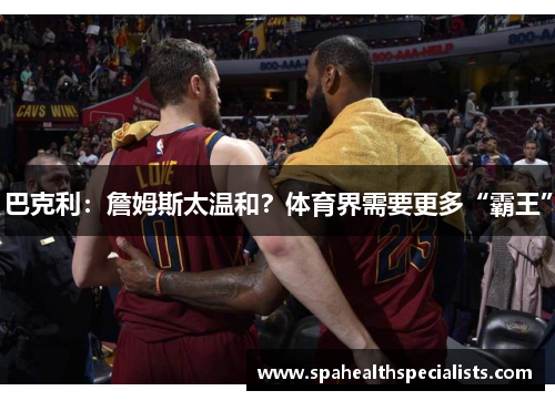 巴克利：詹姆斯太温和？体育界需要更多“霸王”