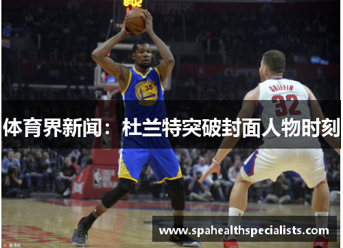 体育界新闻：杜兰特突破封面人物时刻